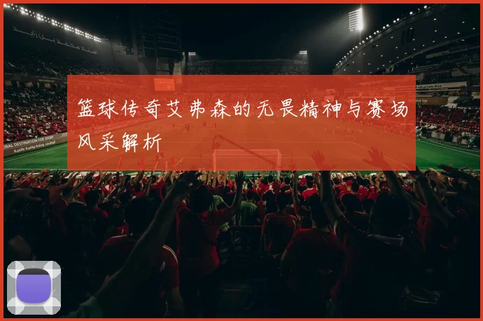 篮球传奇艾弗森的无畏精神与赛场风采解析