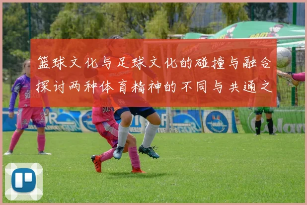 篮球文化与足球文化的碰撞与融合探讨两种体育精神的不同与共通之处