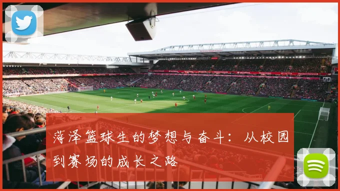 菏泽篮球生的梦想与奋斗：从校园到赛场的成长之路